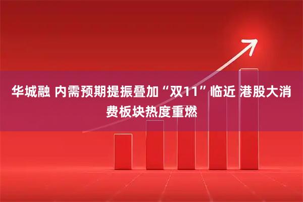 华城融 内需预期提振叠加“双11”临近 港股大消费板块热度重燃