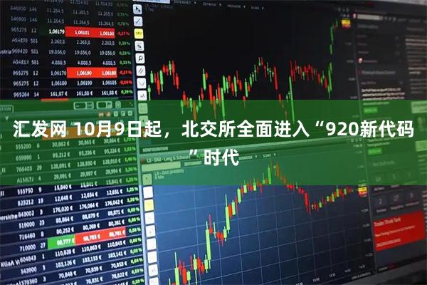 汇发网 10月9日起，北交所全面进入“920新代码”时代
