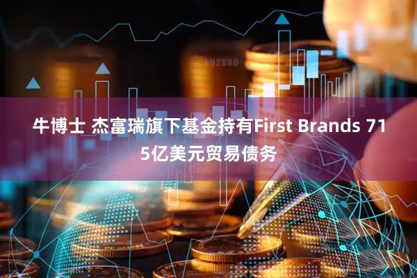 牛博士 杰富瑞旗下基金持有First Brands 715亿美元贸易债务