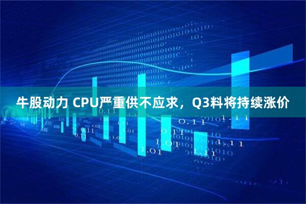 牛股动力 CPU严重供不应求，Q3料将持续涨价