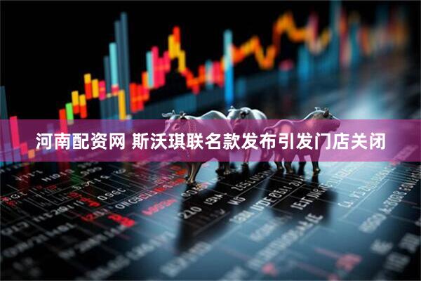 河南配资网 斯沃琪联名款发布引发门店关闭