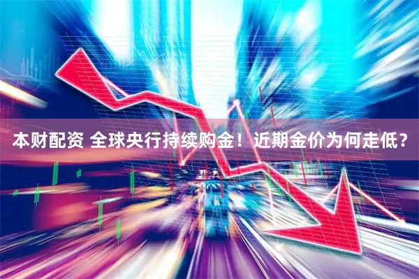 本财配资 全球央行持续购金！近期金价为何走低？