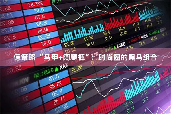 億策略 “马甲+阔腿裤”：时尚圈的黑马组合