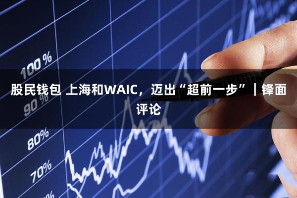 股民钱包 上海和WAIC，迈出“超前一步”｜锋面评论